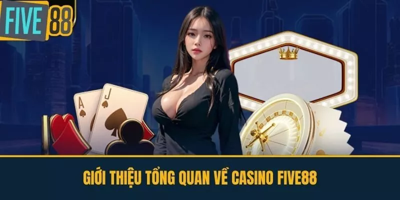 Giới thiệu tổng quan về Casino FIVE88