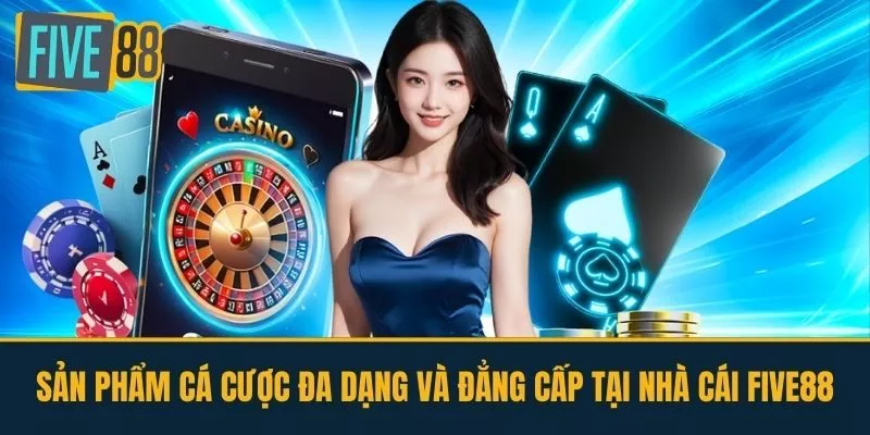 Sản Phẩm Cá Cược Đa Dạng Và Đẳng Cấp Tại Nhà Cái FIVE88
