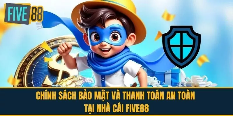Chính Sách Bảo Mật Và Thanh Toán An Toàn Tại Nhà Cái FIVE88