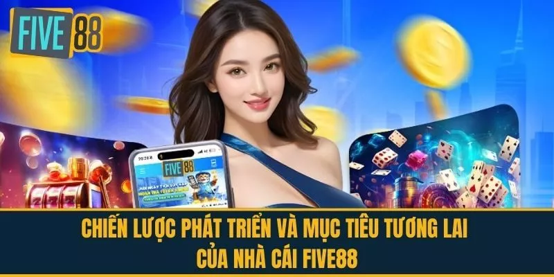 Chiến Lược Phát Triển Và Mục Tiêu Tương Lai Của Nhà Cái FIVE88