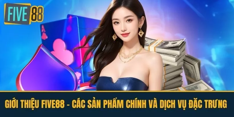 Giới Thiệu FIVE88 - Các Sản Phẩm Chính Và Dịch Vụ Đặc Trưng 