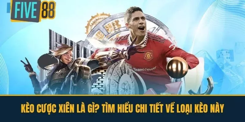 Kèo Cược Xiên Là Gì? Tìm Hiểu Chi Tiết Về Loại Kèo Này