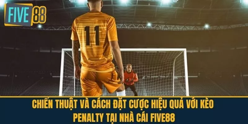 Chiến Thuật và Cách Đặt Cược Hiệu Quả Với Kèo Penalty Tại FIVE88