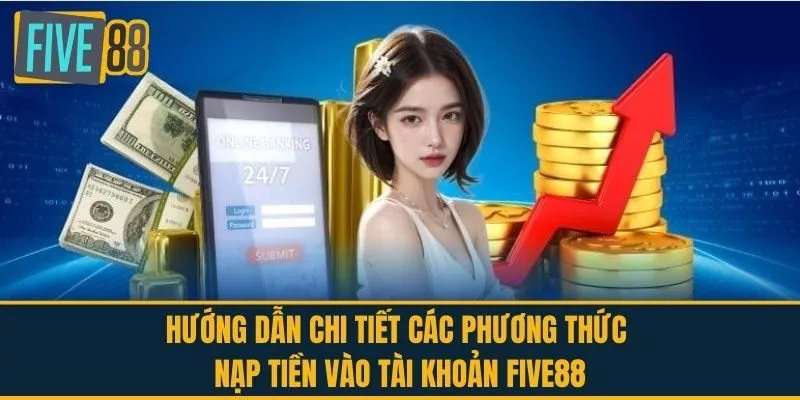 Hướng dẫn chi tiết các phương thức nạp tiền vào tài khoản FIVE88