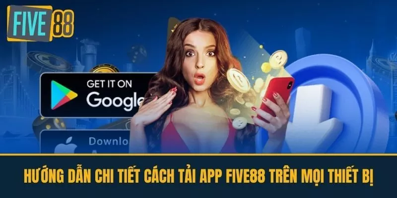  Hướng dẫn chi tiết cách tải app FIVE88 trên mọi thiết bị