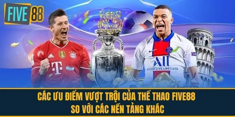 Các Ưu Điểm Vượt Trội Của Thể Thao FIVE88 So Với Các Nền Tảng Khác