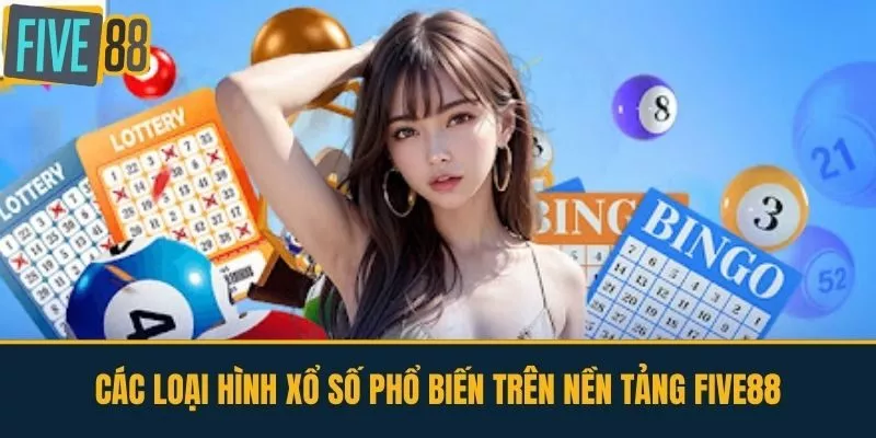 Các Loại Hình Xổ Số Phổ Biến trên nền tảng FIVE88