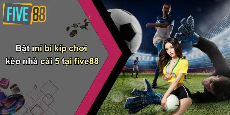 Bật mí bí kíp chơi kèo nhà cái 5 tại five88
