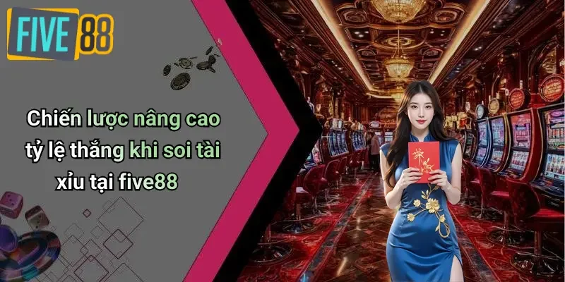 Chiến lược nâng cao tỷ lệ thắng khi soi tài xỉu tại five88