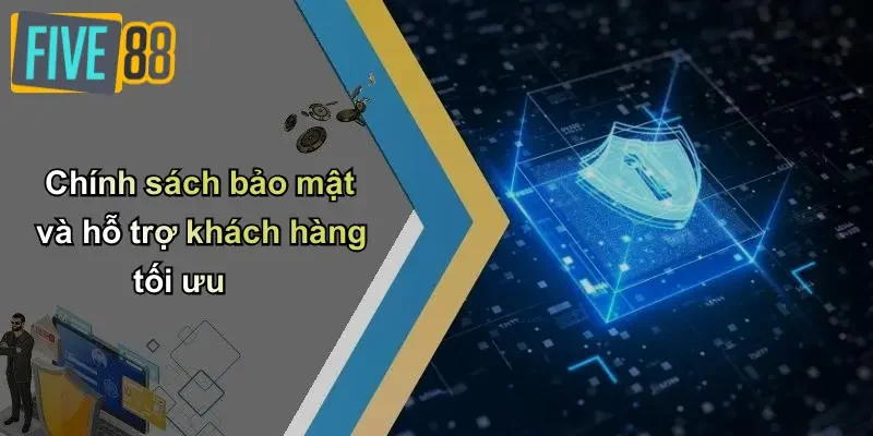 Chính sách bảo mật và hỗ trợ khách hàng tối ưu
