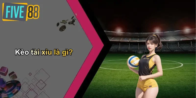 Kèo tài xỉu là gì?