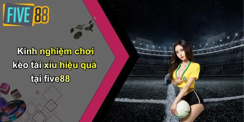 Kinh nghiệm chơi kèo tài xỉu hiệu quả tại five88