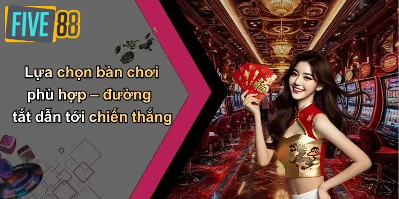 Lựa chọn bàn chơi phù hợp – đường tắt dẫn tới chiến thắng