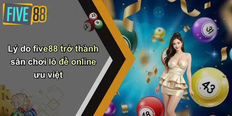Lý do five88 trở thành sân chơi lô đề online ưu việt