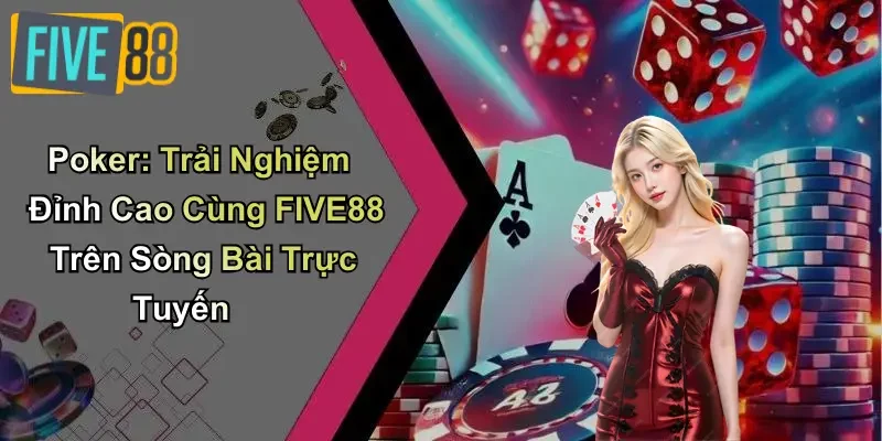 Poker: Trải Nghiệm Đỉnh Cao Cùng FIVE88 Trên Sòng Bài Trực Tuyến