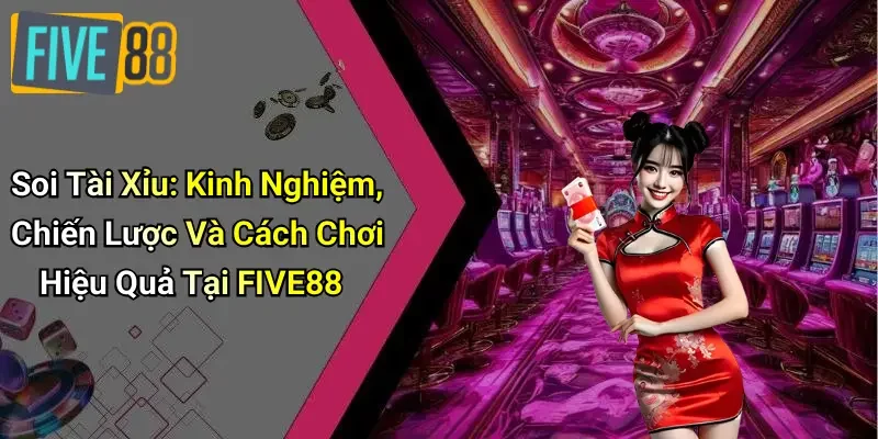Soi Tài Xỉu: Kinh Nghiệm, Chiến Lược Và Cách Chơi Hiệu Quả Tại FIVE88