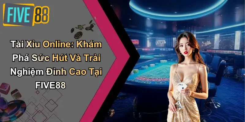 Tài Xỉu Online: Khám Phá Sức Hút Và Trải Nghiệm Đỉnh Cao Tại FIVE88