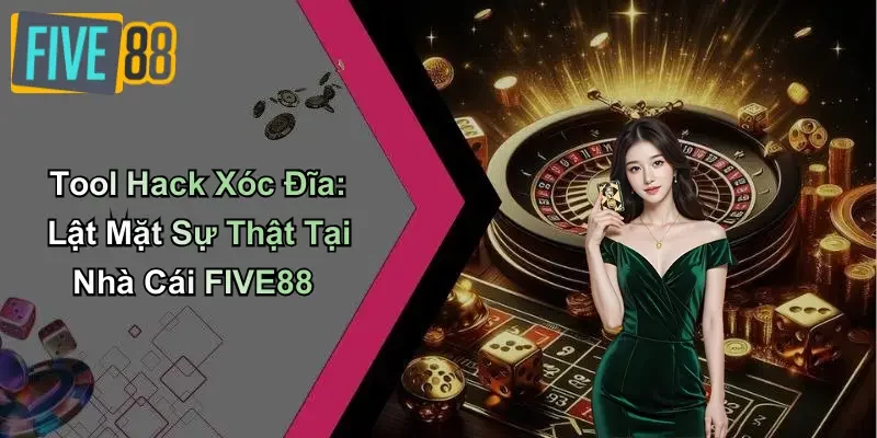 Tool Hack Xóc Đĩa: Lật Mặt Sự Thật Tại Nhà Cái FIVE88