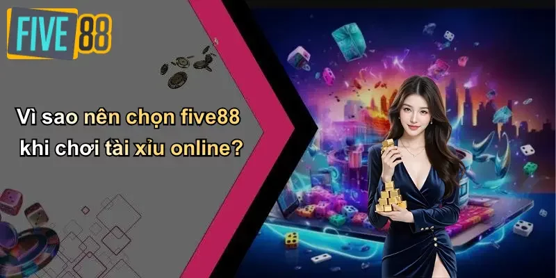 Vì sao nên chọn five88 khi chơi tài xỉu online?