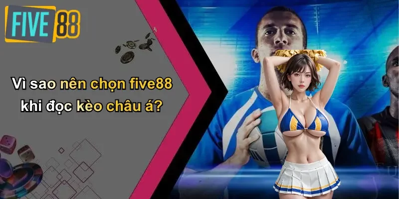 Vì sao nên chọn five88 khi đọc kèo châu á?