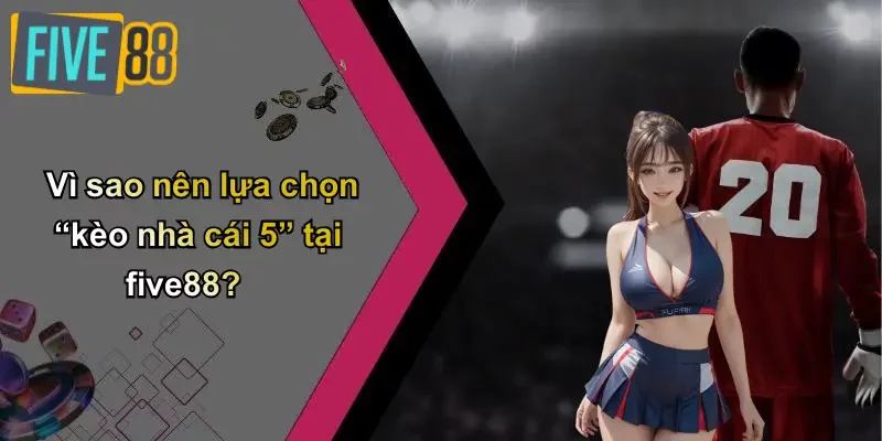 Vì sao nên lựa chọn “kèo nhà cái 5” tại five88?