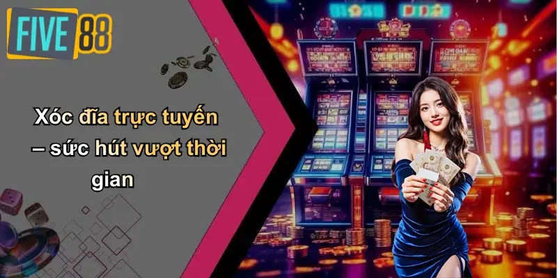 Xóc đĩa trực tuyến – sức hút vượt thời gian